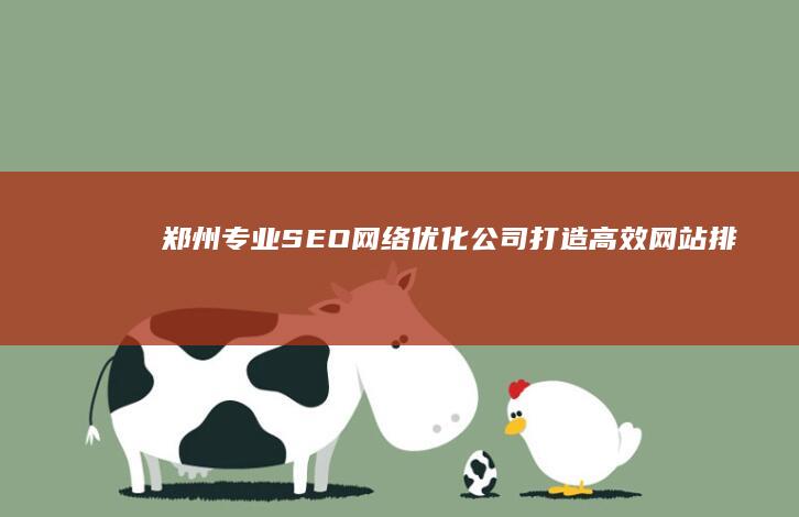 郑州专业SEO网络优化公司：打造高效网站排名，提升品牌竞争力